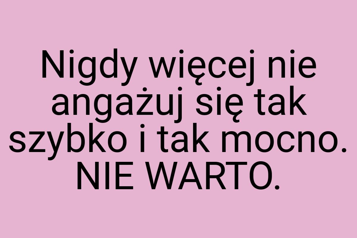 Nigdy więcej nie angażuj się tak szybko i tak mocno. NIE