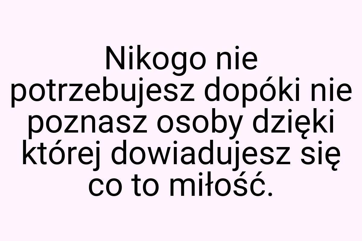 Nikogo nie potrzebujesz dopóki nie poznasz osoby dzięki