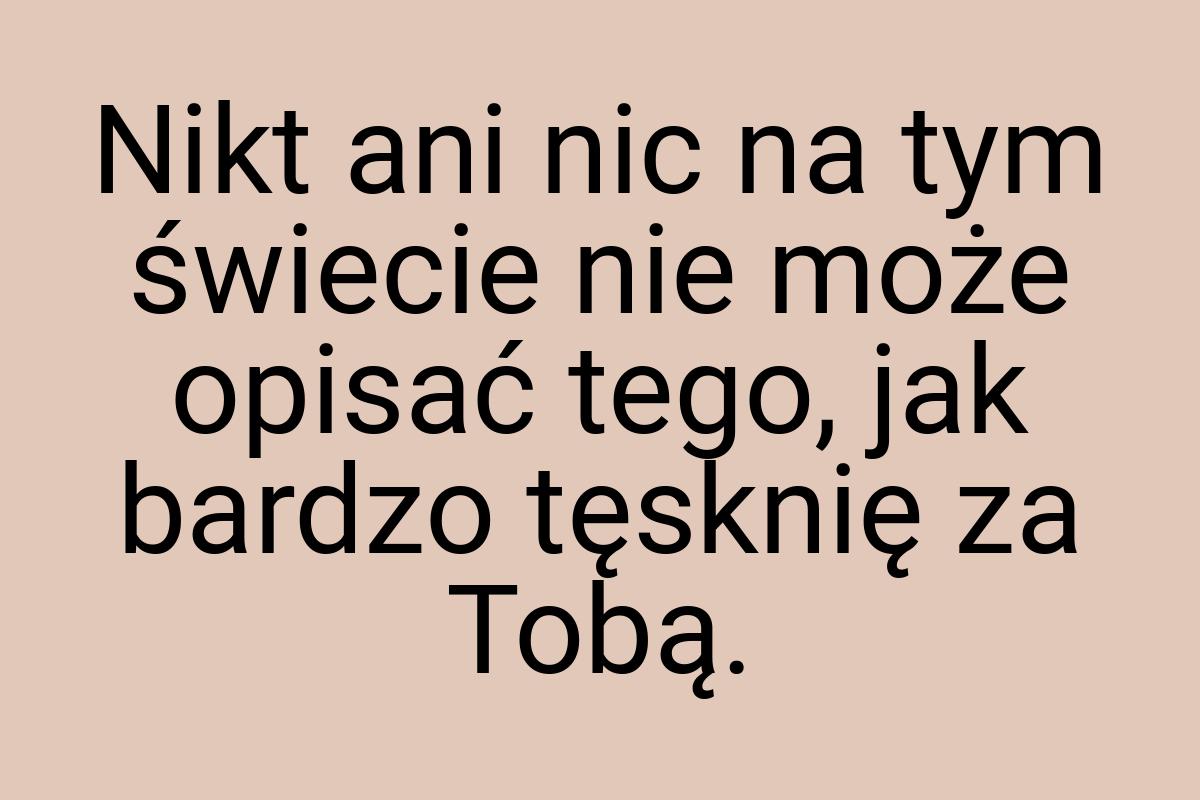 Nikt ani nic na tym świecie nie może opisać tego, jak