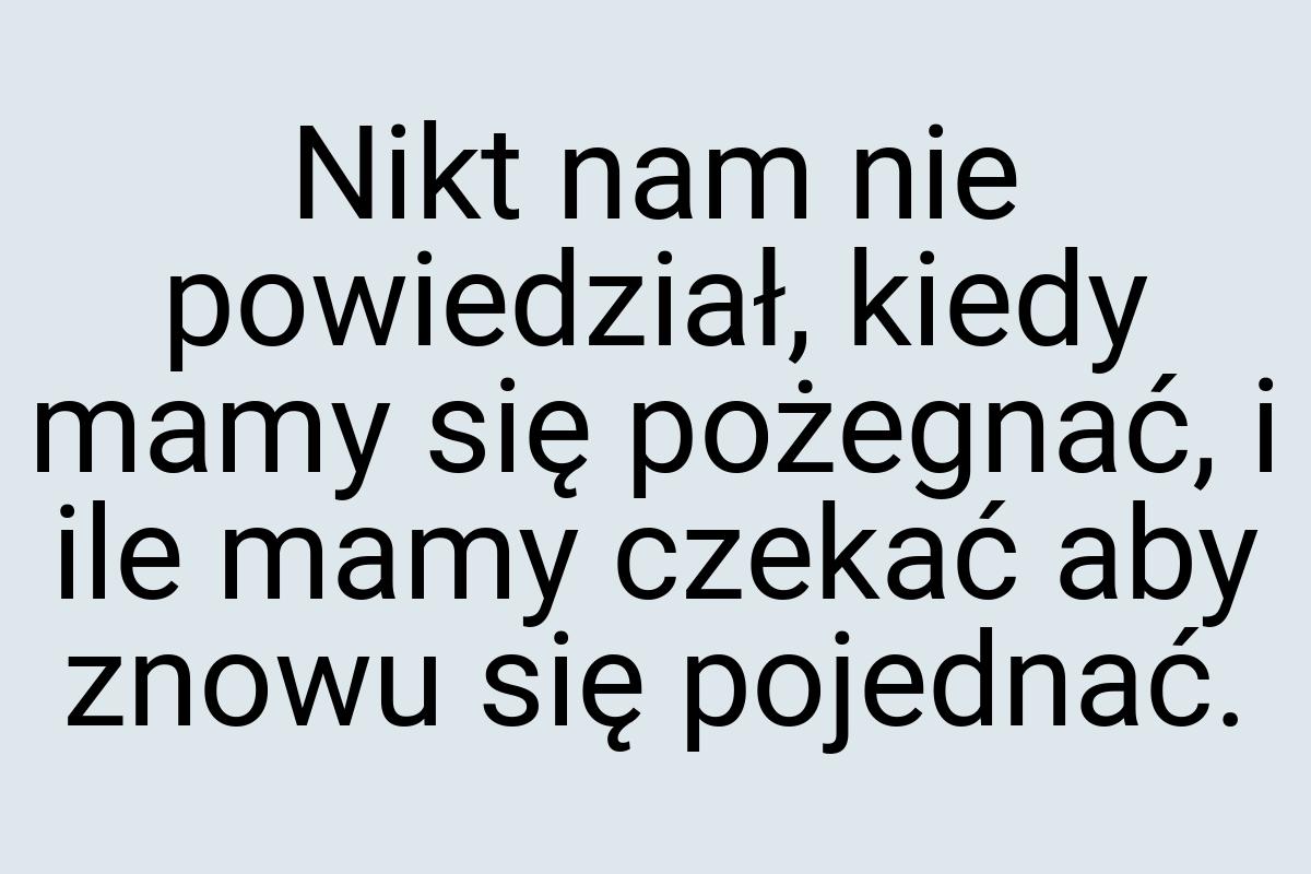 Nikt nam nie powiedział, kiedy mamy się pożegnać, i ile