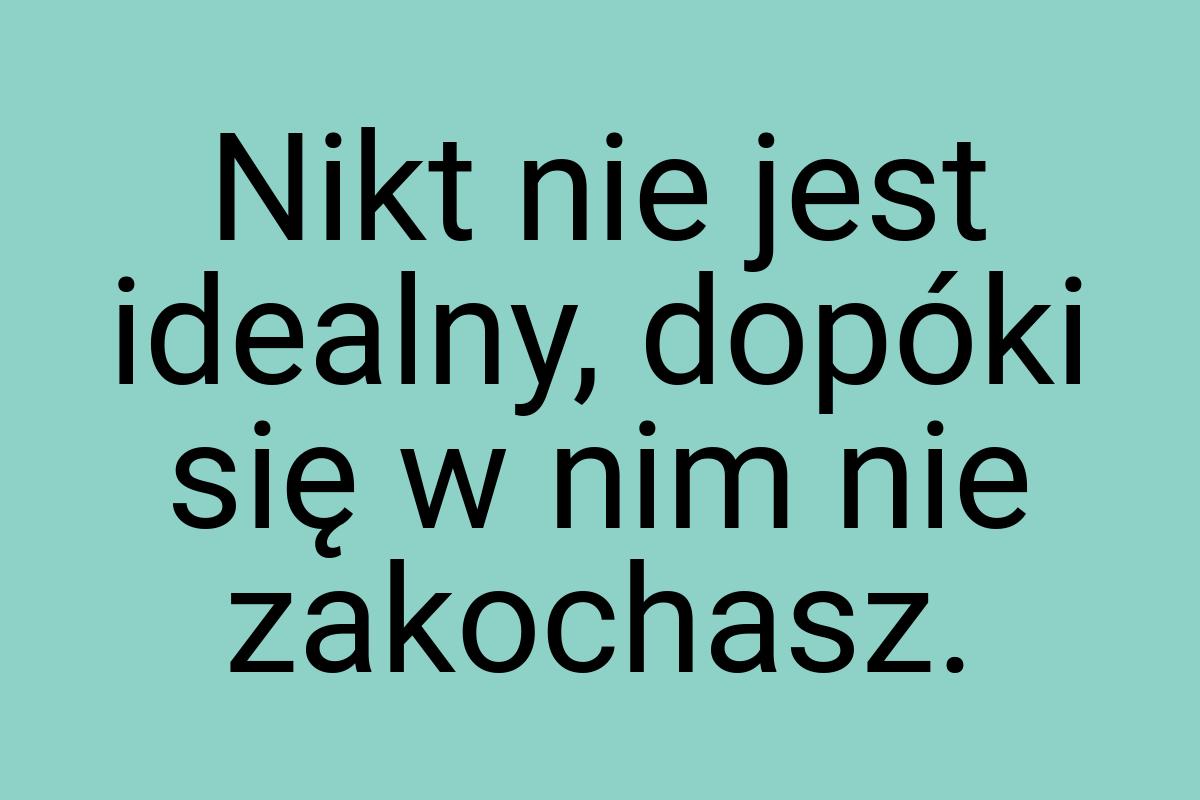 Nikt nie jest idealny, dopóki się w nim nie zakochasz