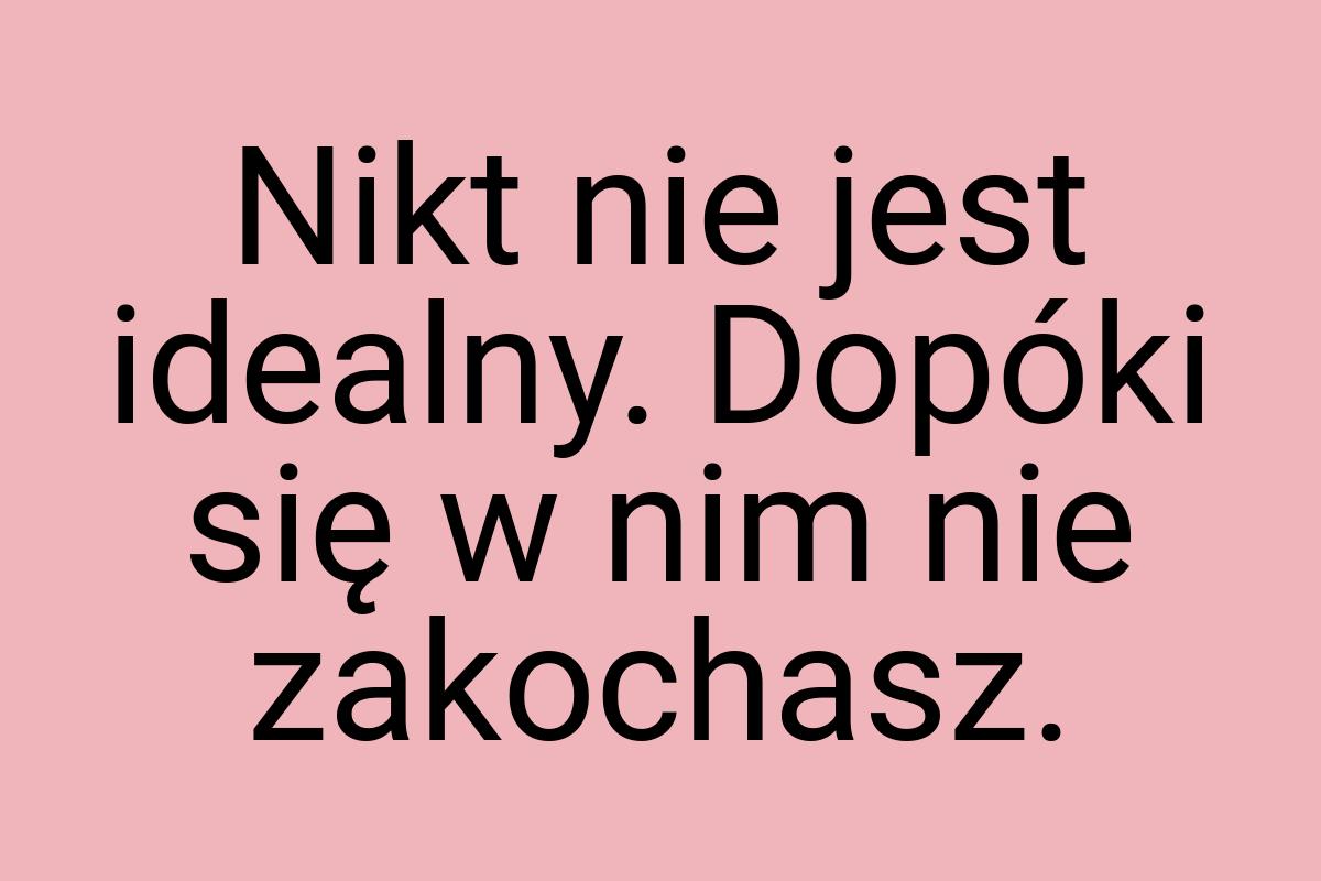 Nikt nie jest idealny. Dopóki się w nim nie zakochasz