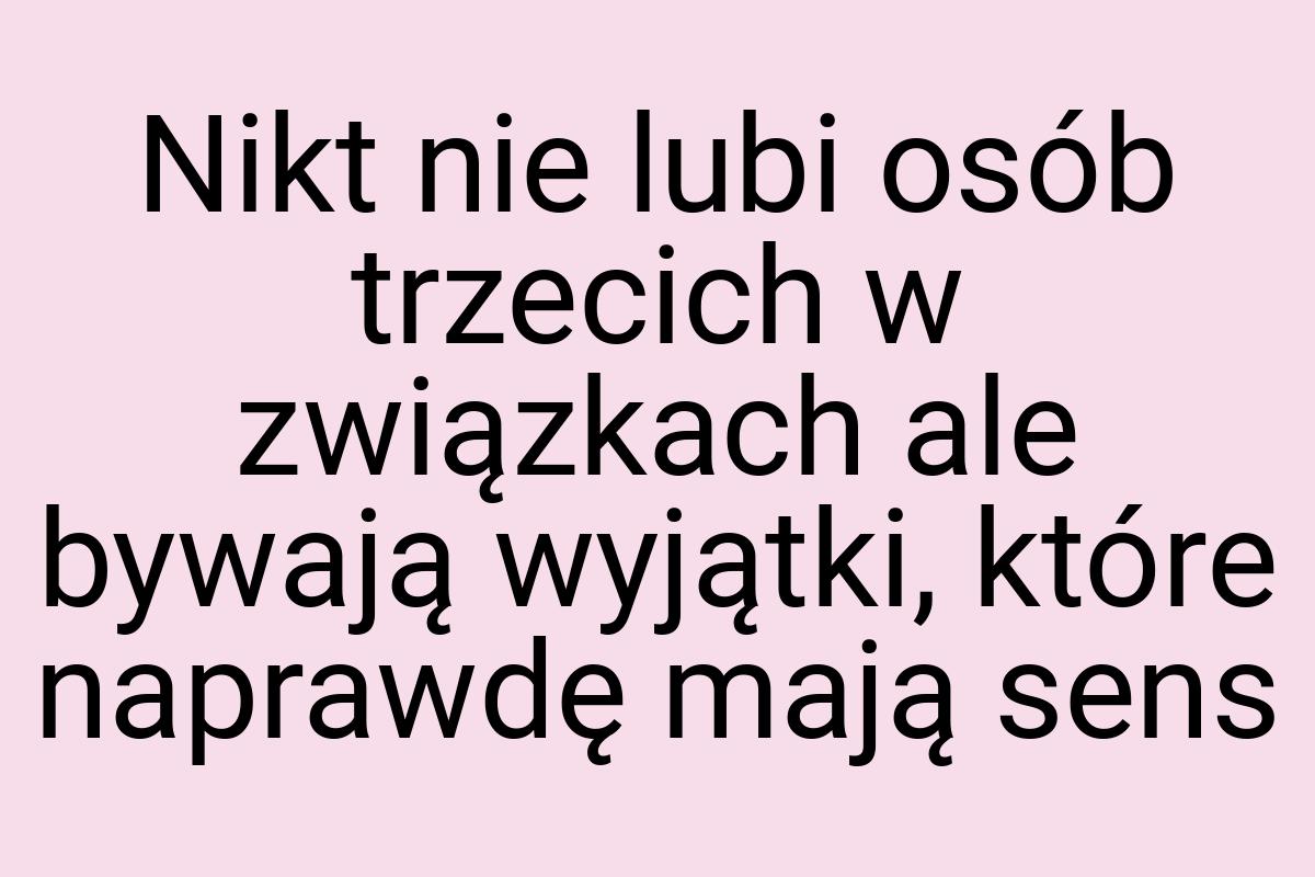 Nikt nie lubi osób trzecich w związkach ale bywają wyjątki