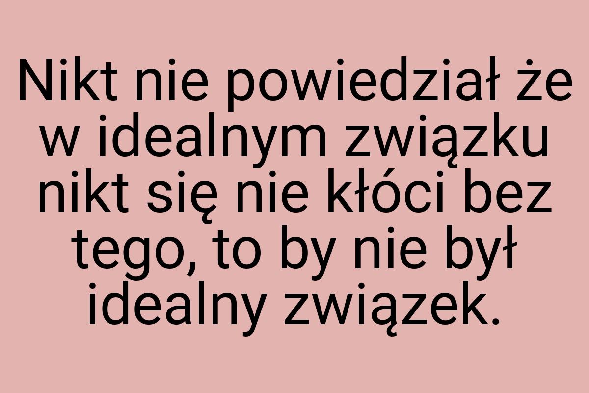 Nikt nie powiedział że w idealnym związku nikt się nie