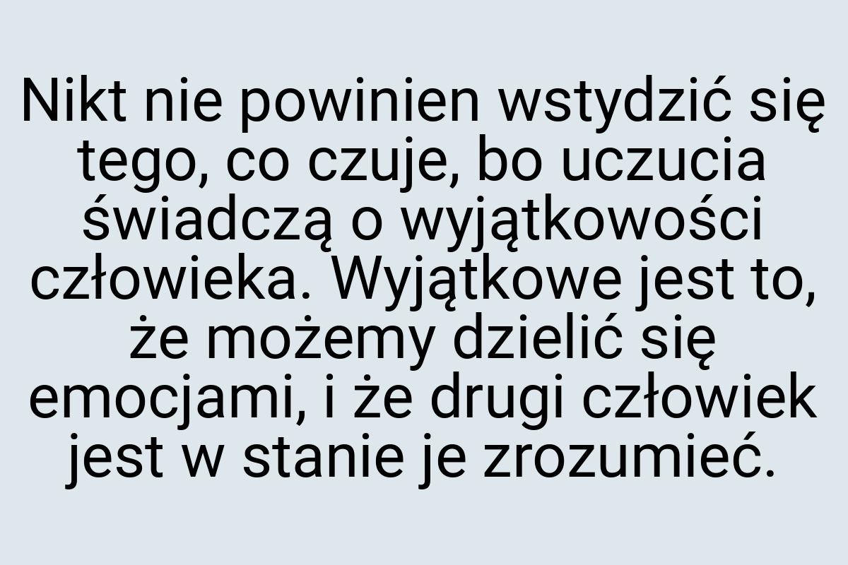 Nikt nie powinien wstydzić się tego, co czuje, bo uczucia