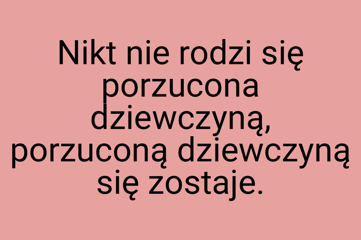 Nikt nie rodzi się porzucona dziewczyną, porzuconą