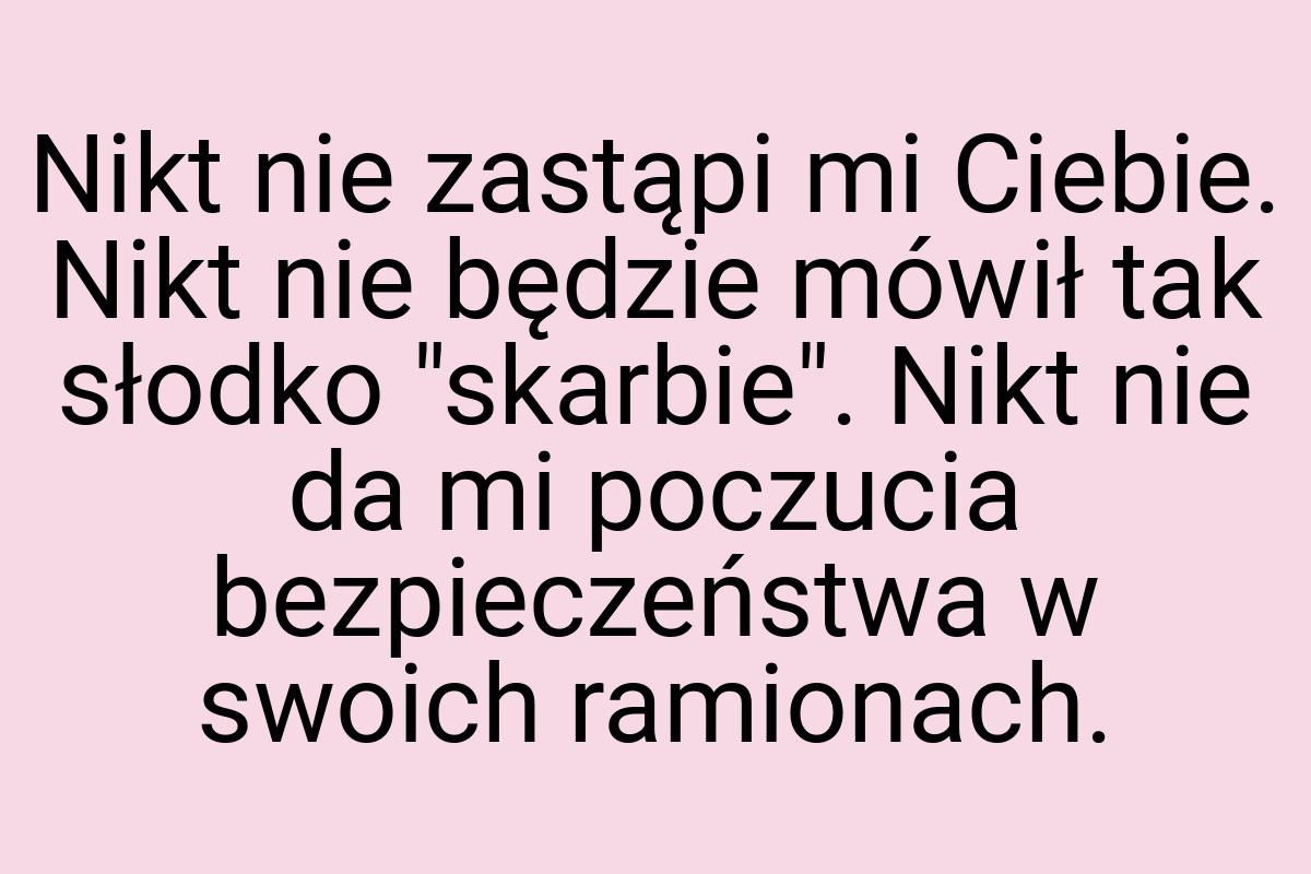 Nikt nie zastąpi mi Ciebie. Nikt nie będzie mówił tak