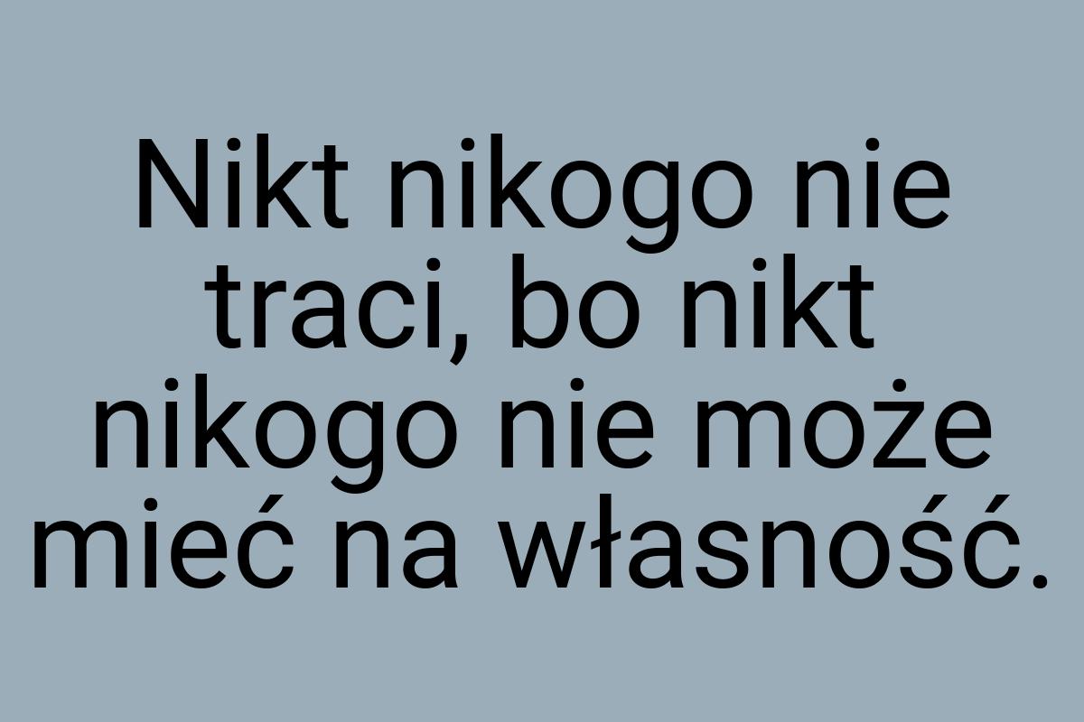 Nikt nikogo nie traci, bo nikt nikogo nie może mieć na