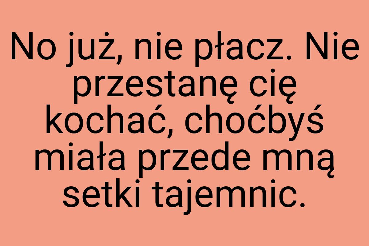 No już, nie płacz. Nie przestanę cię kochać, choćbyś miała