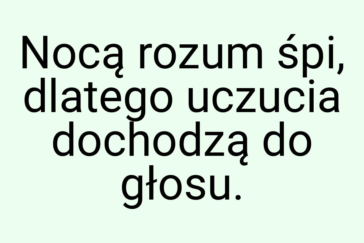 Nocą rozum śpi, dlatego uczucia dochodzą do głosu