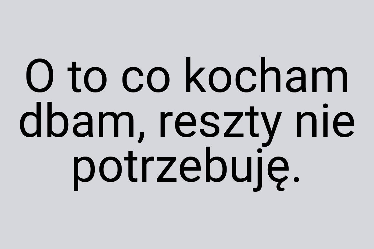 O to co kocham dbam, reszty nie potrzebuję