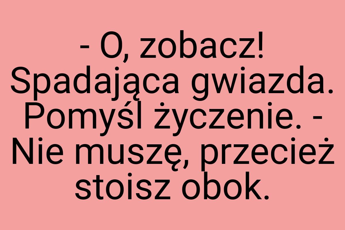 - O, zobacz! Spadająca gwiazda. Pomyśl życzenie. - Nie