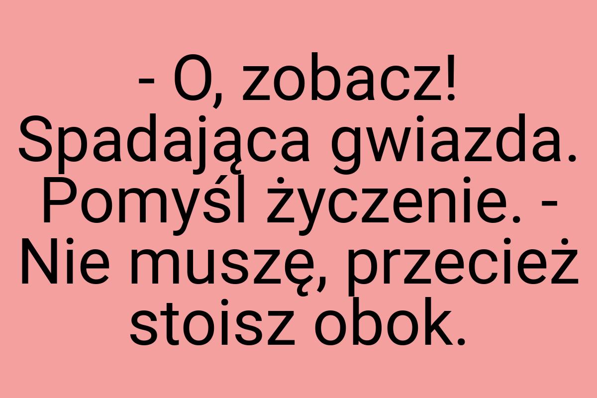- O, zobacz! Spadająca gwiazda. Pomyśl życzenie. - Nie