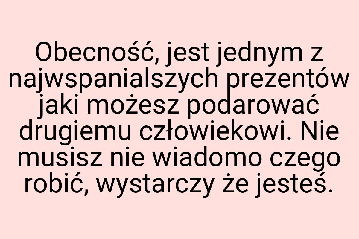 Obecność, jest jednym z najwspanialszych prezentów jaki