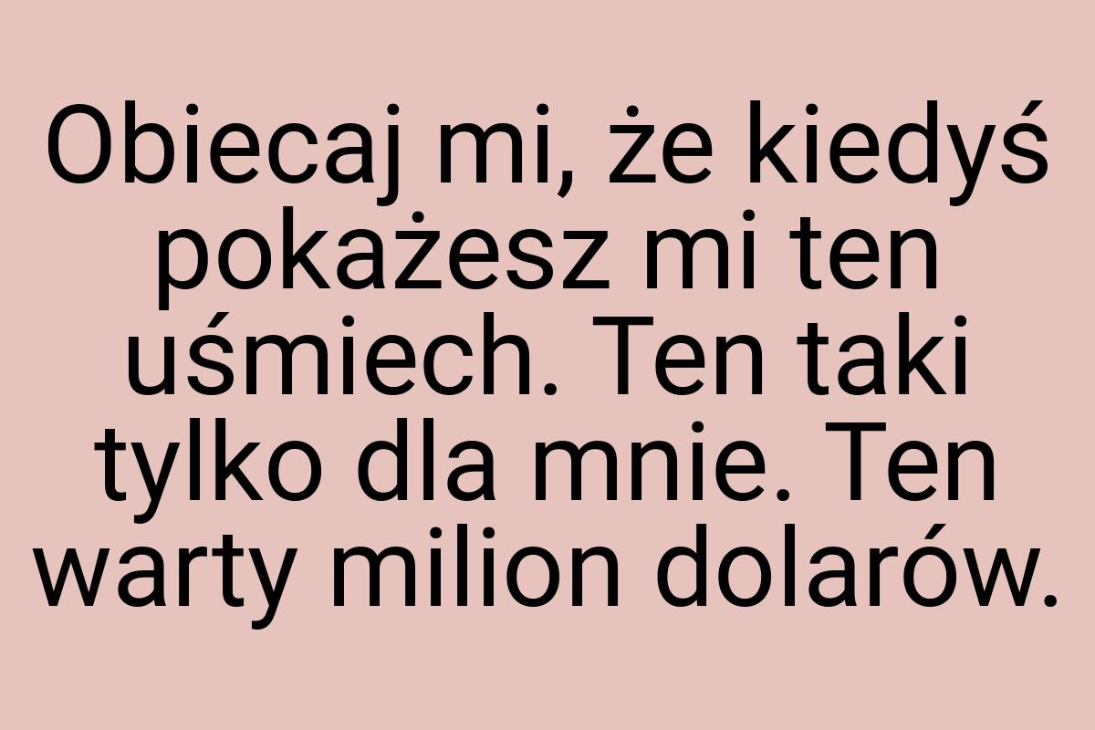 Obiecaj mi, że kiedyś pokażesz mi ten uśmiech. Ten taki