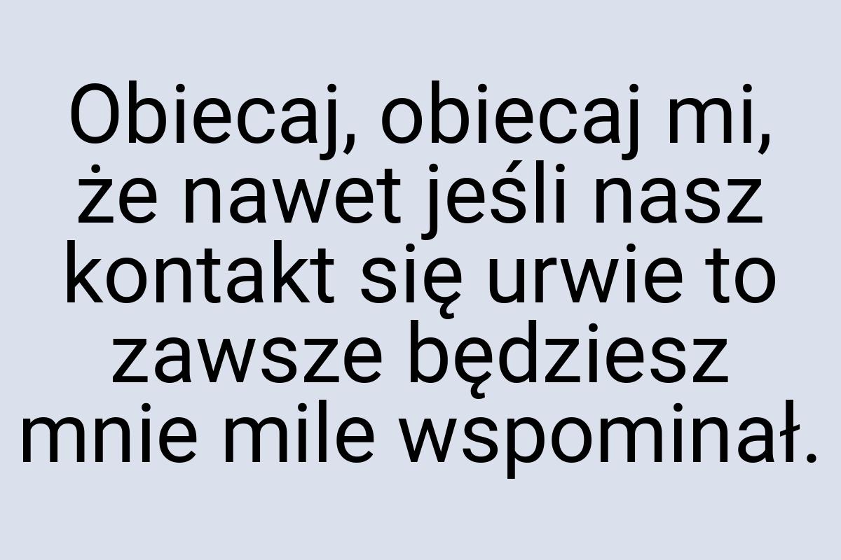 Obiecaj, obiecaj mi, że nawet jeśli nasz kontakt się urwie