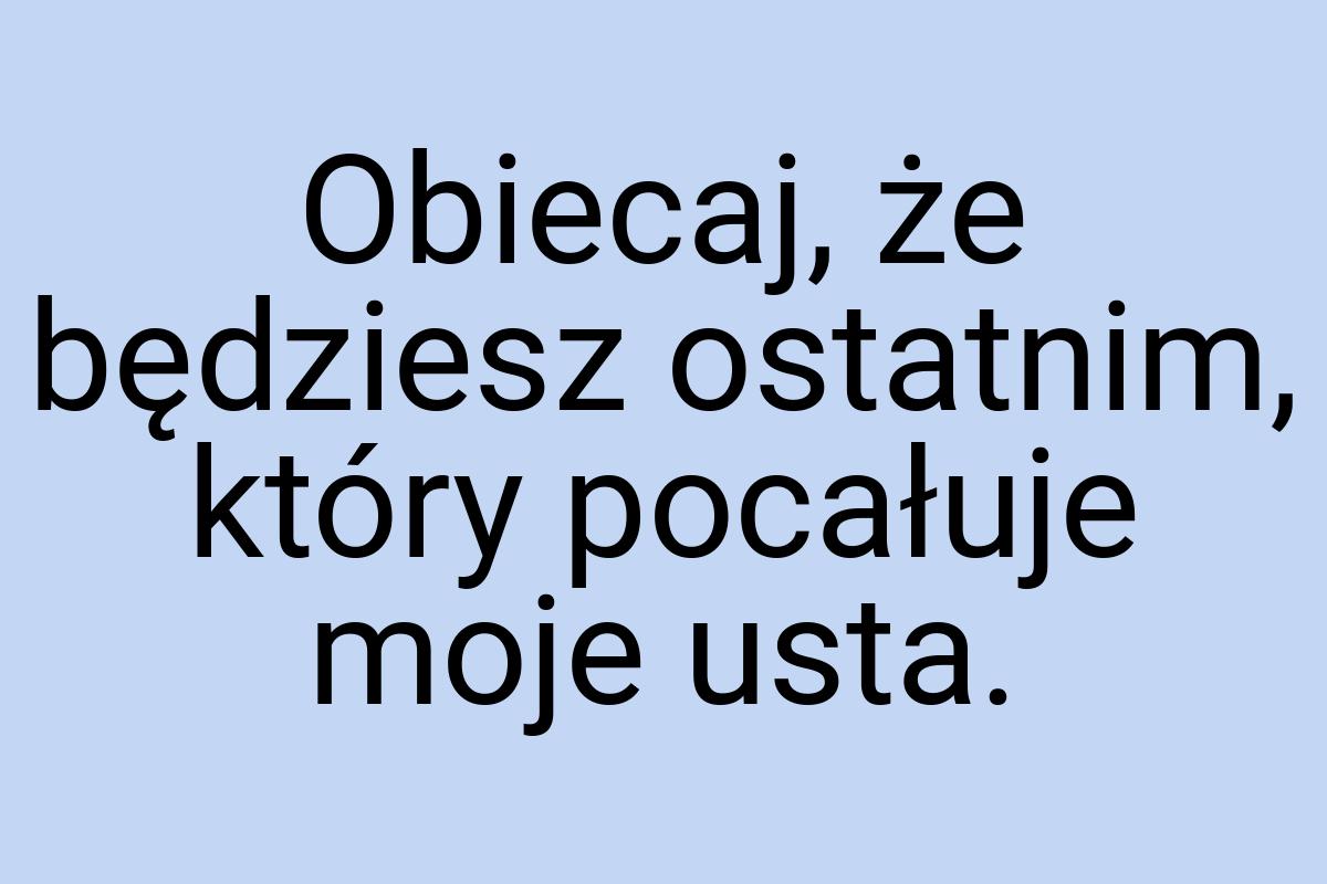 Obiecaj, że będziesz ostatnim, który pocałuje moje usta