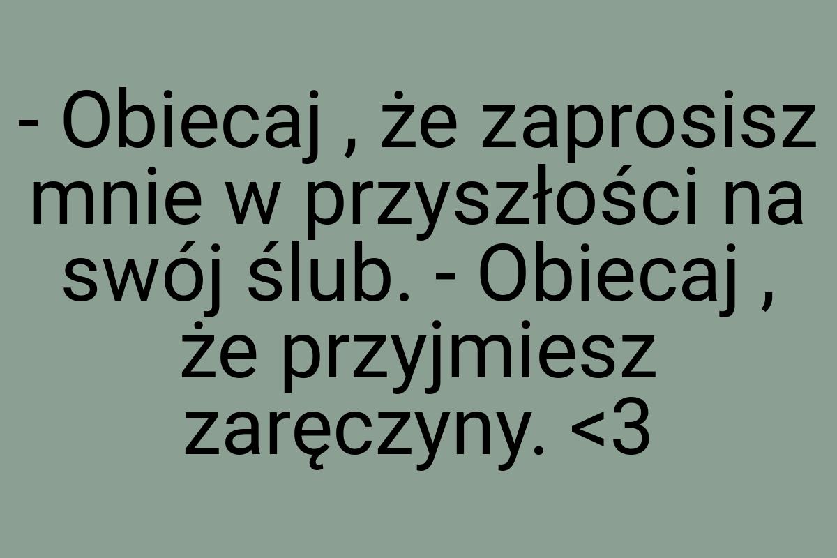 - Obiecaj , że zaprosisz mnie w przyszłości na swój ślub