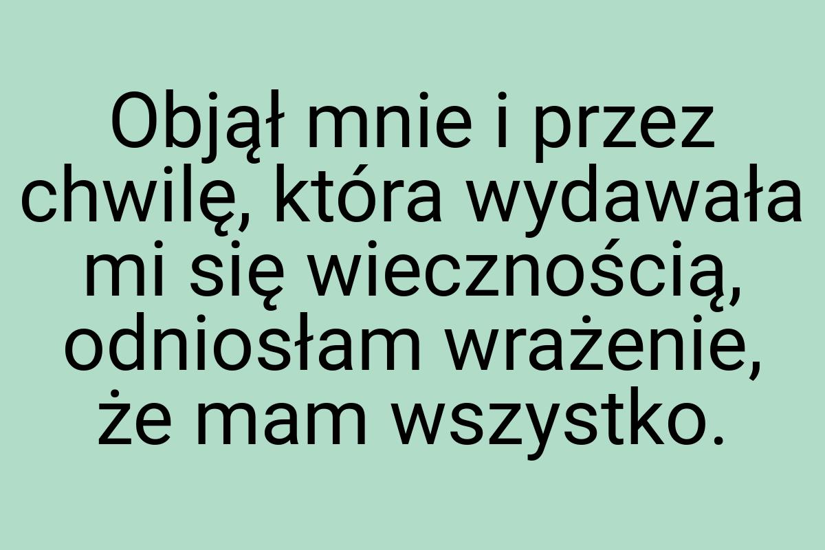 Objął mnie i przez chwilę, która wydawała mi się