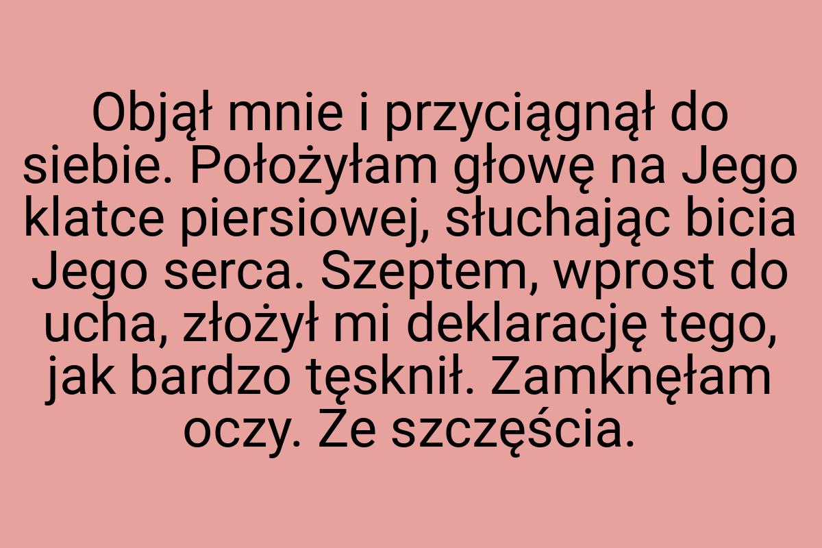 Objął mnie i przyciągnął do siebie. Położyłam głowę na Jego