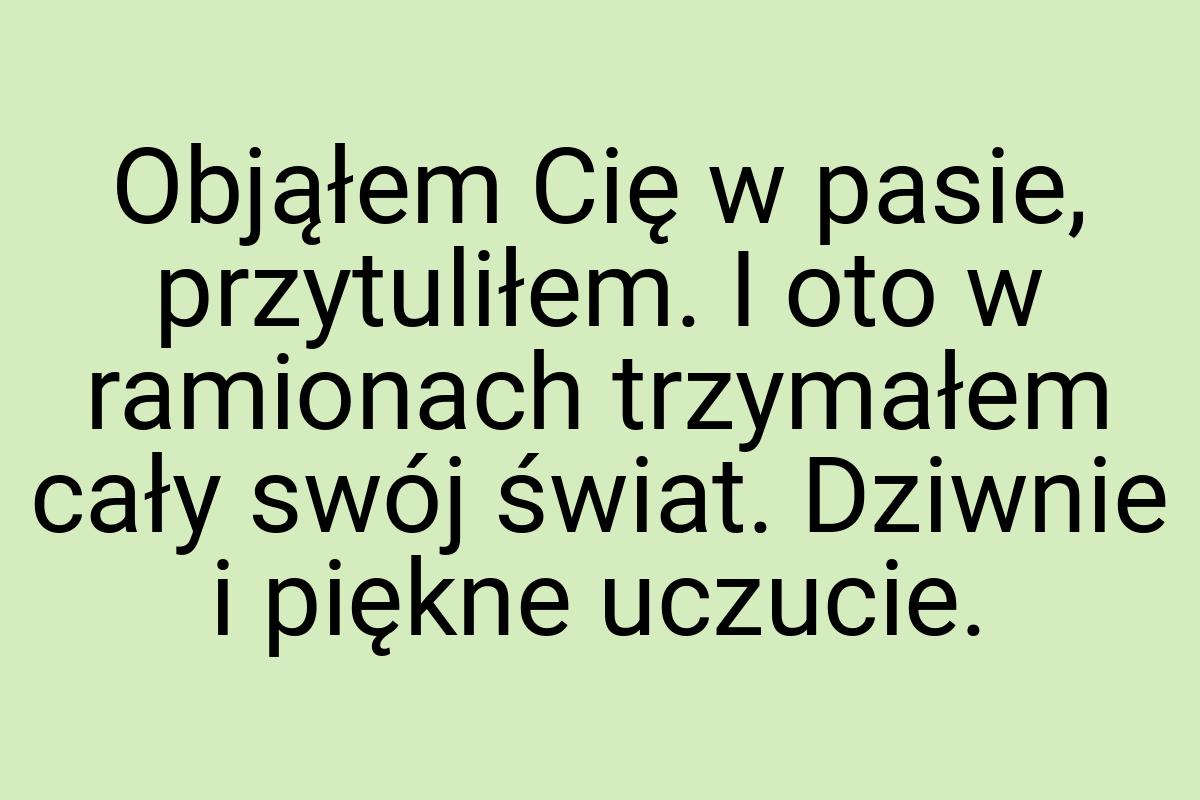 Objąłem Cię w pasie, przytuliłem. I oto w ramionach