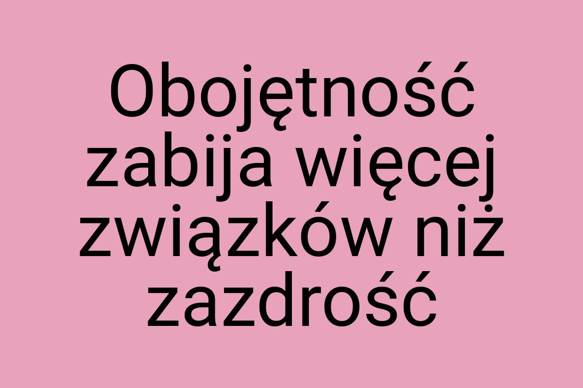 Obojętność zabija więcej związków niż zazdrość