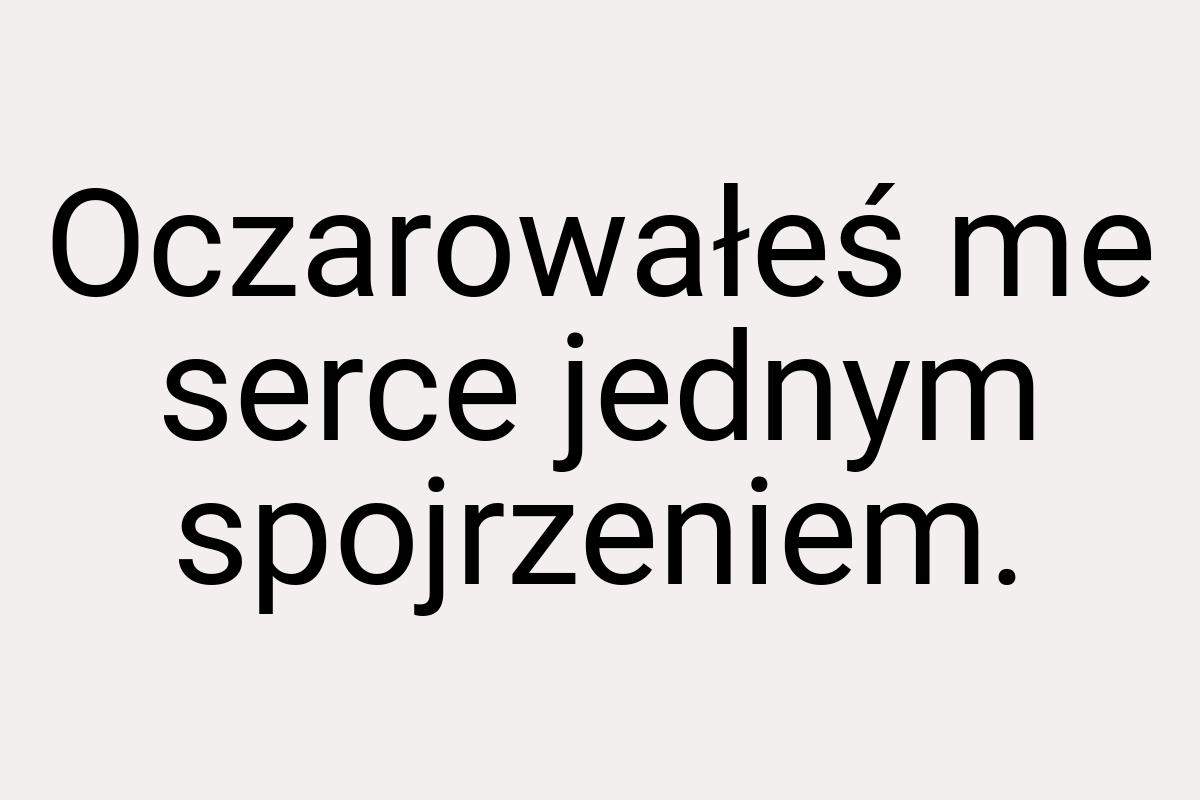 Oczarowałeś me serce jednym spojrzeniem