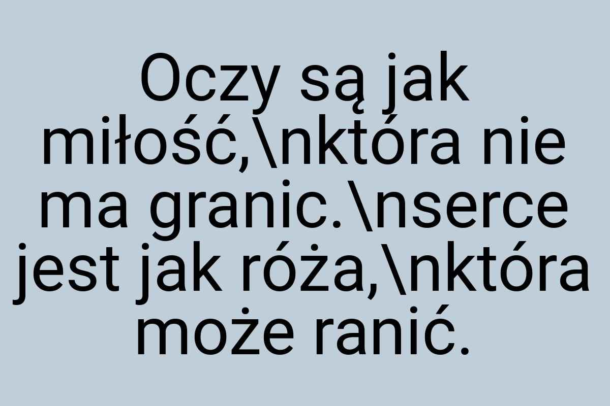 Oczy są jak miłość,\nktóra nie ma granic.\nserce jest jak