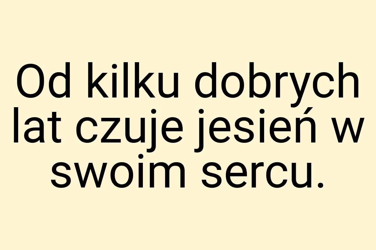 Od kilku dobrych lat czuje jesień w swoim sercu
