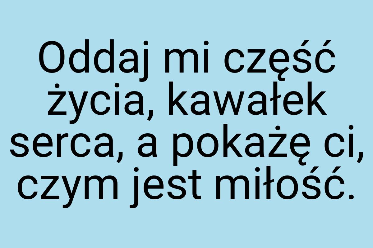 Oddaj mi część życia, kawałek serca, a pokażę ci, czym jest