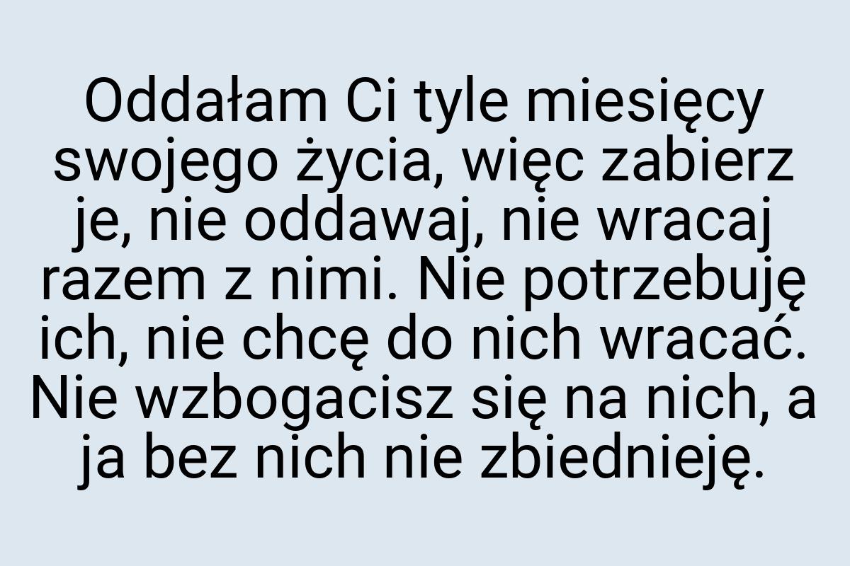 Oddałam Ci tyle miesięcy swojego życia, więc zabierz je