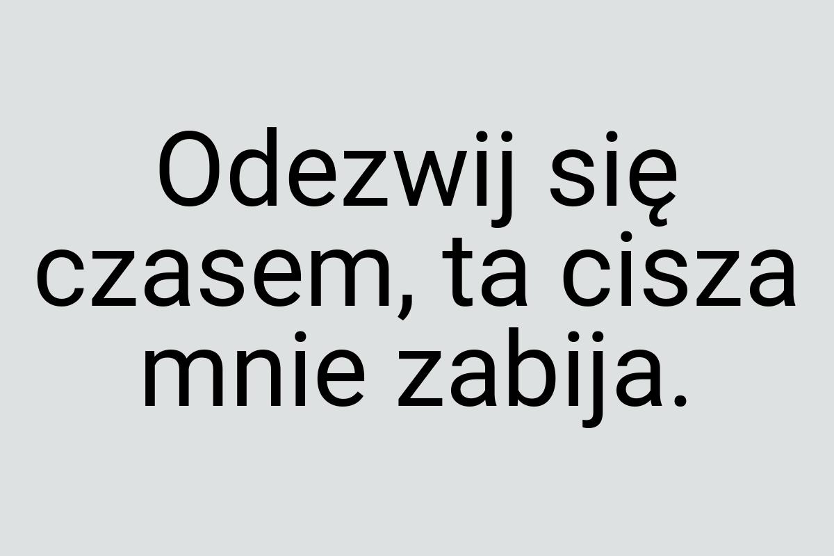 Odezwij się czasem, ta cisza mnie zabija