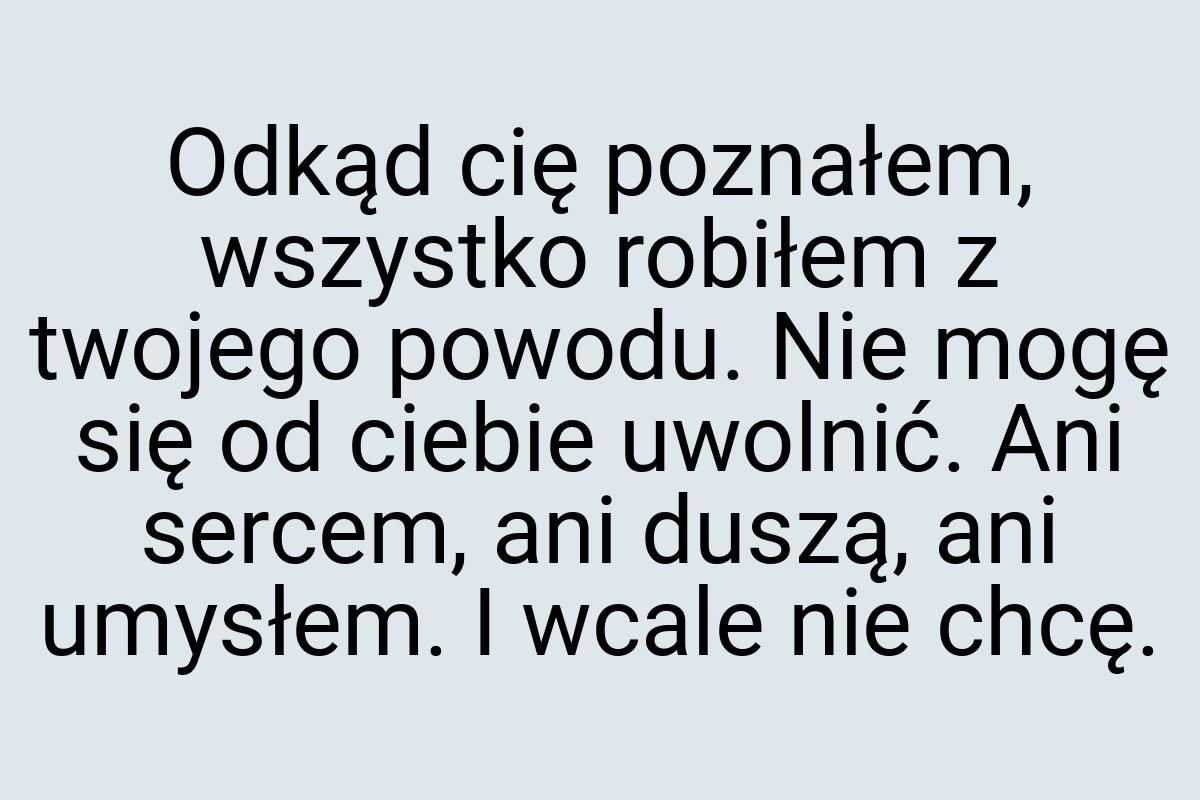 Odkąd cię poznałem, wszystko robiłem z twojego powodu. Nie