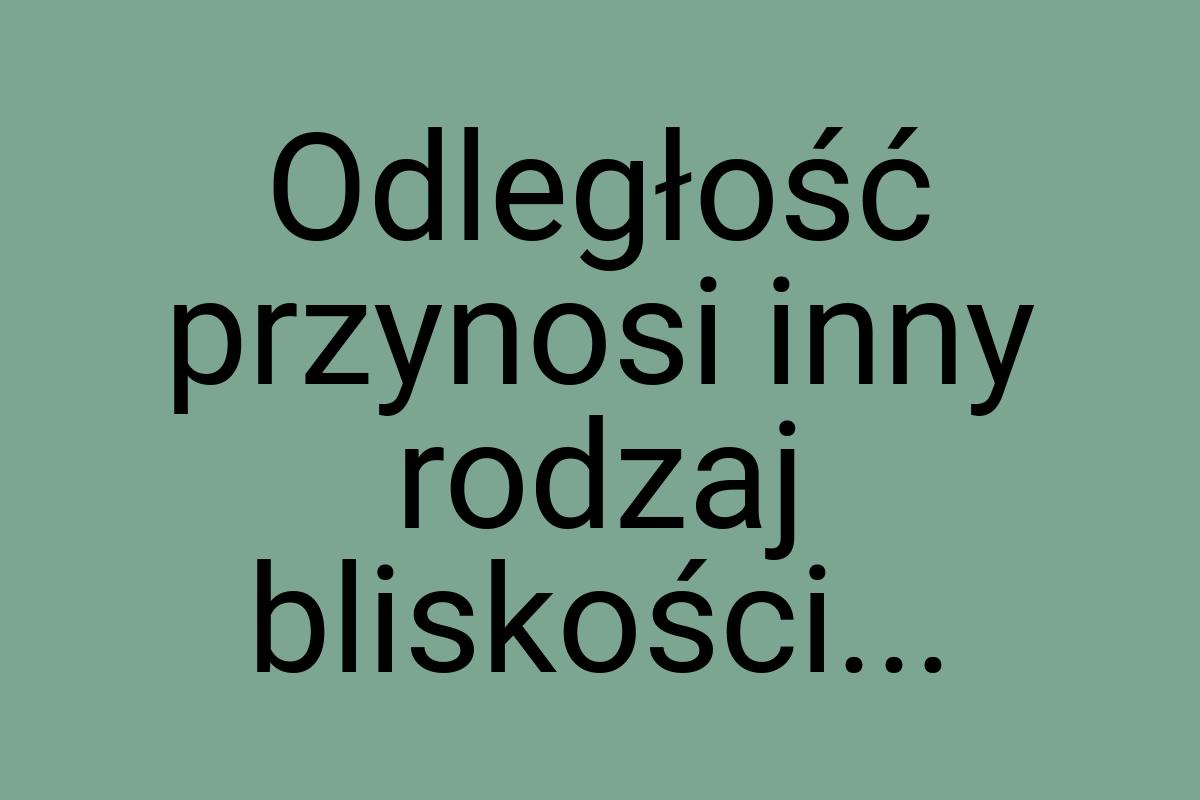 Odległość przynosi inny rodzaj bliskości