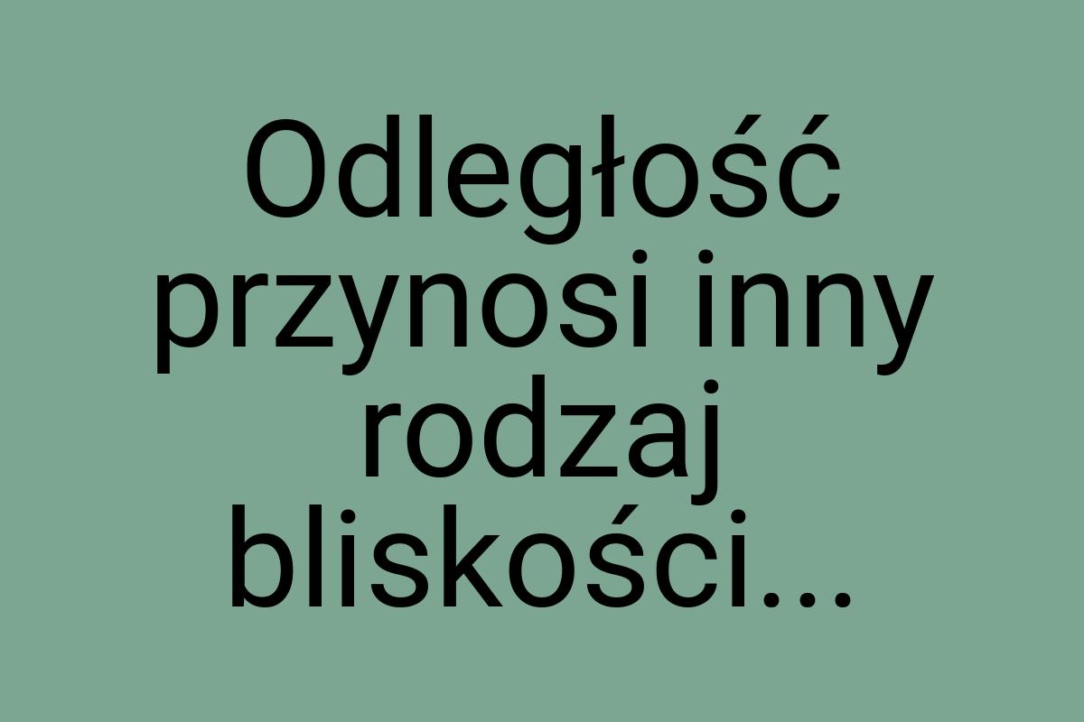 Odległość przynosi inny rodzaj bliskości