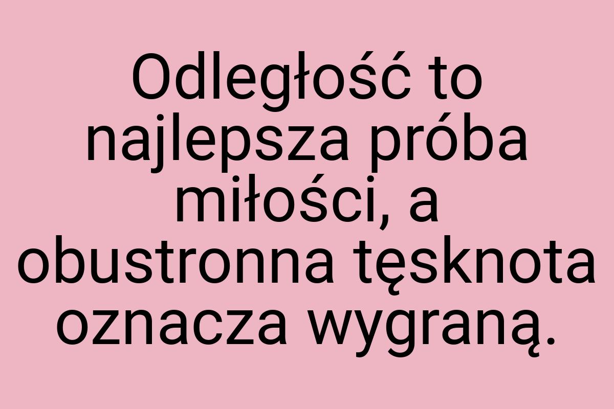 Odległość to najlepsza próba miłości, a obustronna tęsknota