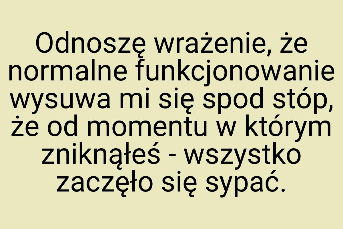 Odnoszę wrażenie, że normalne funkcjonowanie wysuwa mi się