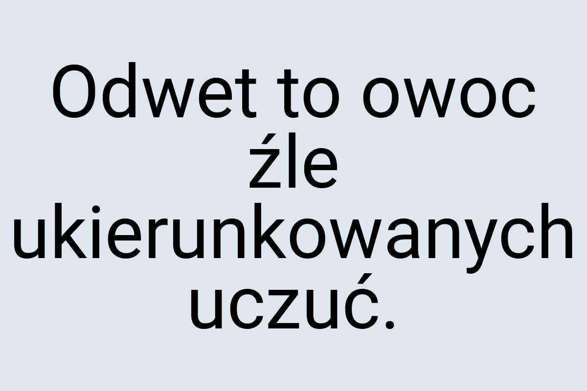 Odwet to owoc źle ukierunkowanych uczuć