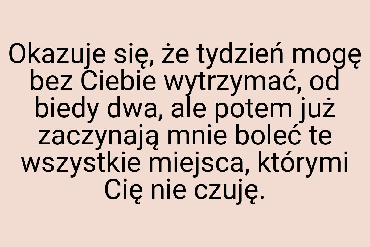 Okazuje się, że tydzień mogę bez Ciebie wytrzymać, od biedy