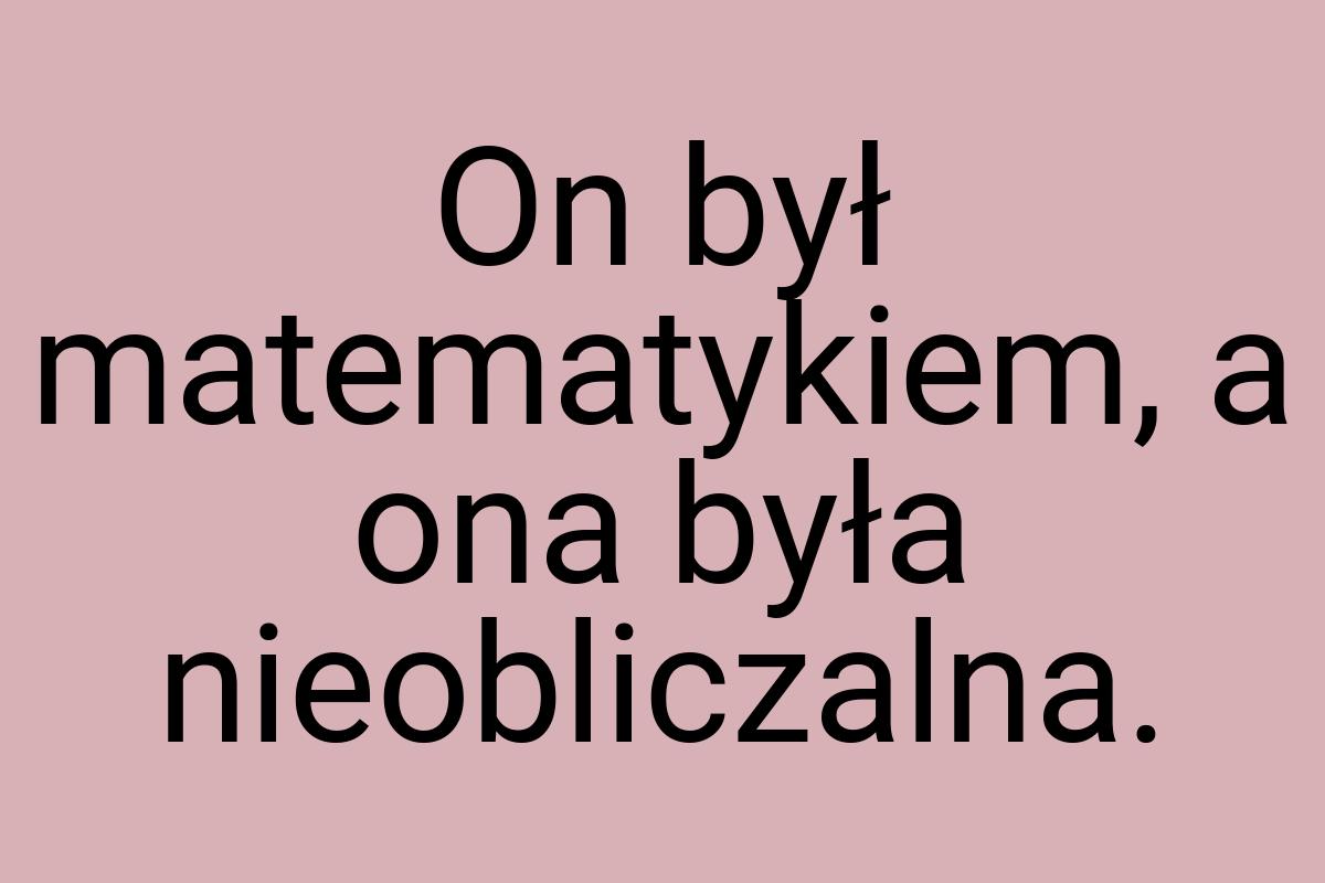 On był matematykiem, a ona była nieobliczalna