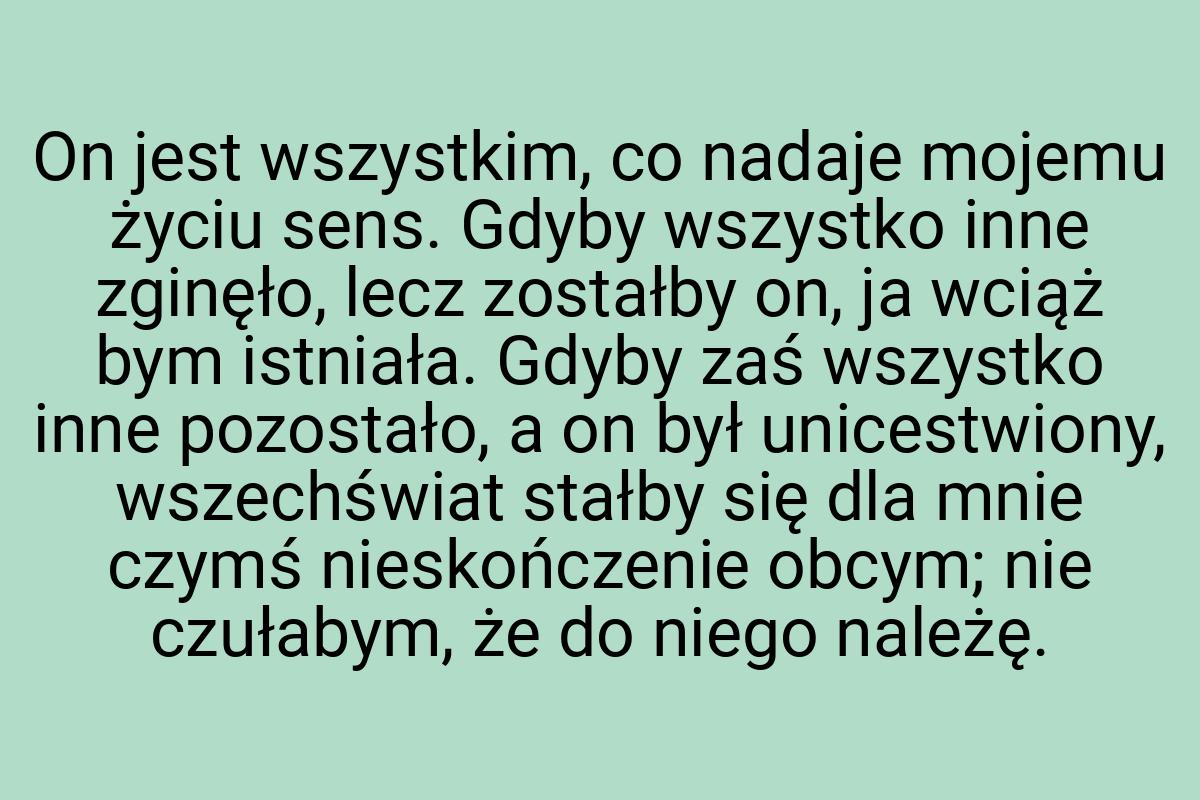 On jest wszystkim, co nadaje mojemu życiu sens. Gdyby