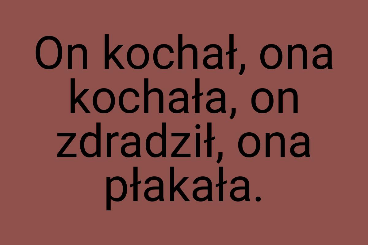 On kochał, ona kochała, on zdradził, ona płakała