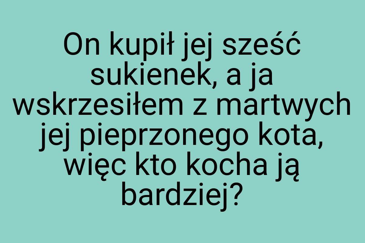 On kupił jej sześć sukienek, a ja wskrzesiłem z martwych