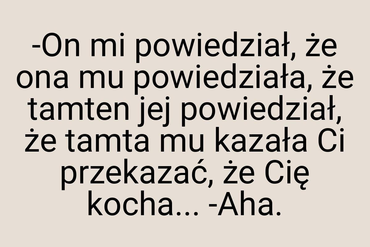 -On mi powiedział, że ona mu powiedziała, że tamten jej