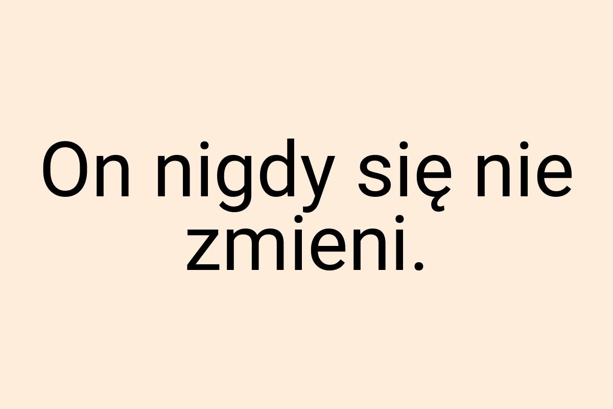 On nigdy się nie zmieni