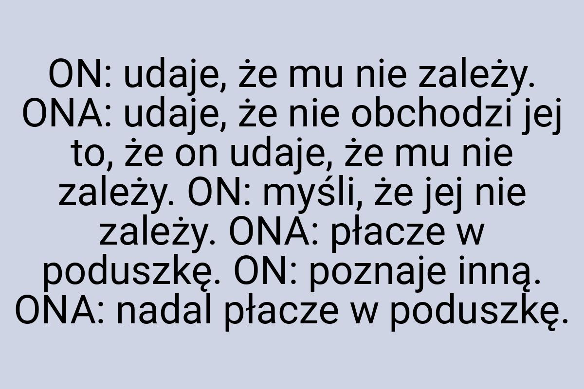 ON: udaje, że mu nie zależy. ONA: udaje, że nie obchodzi