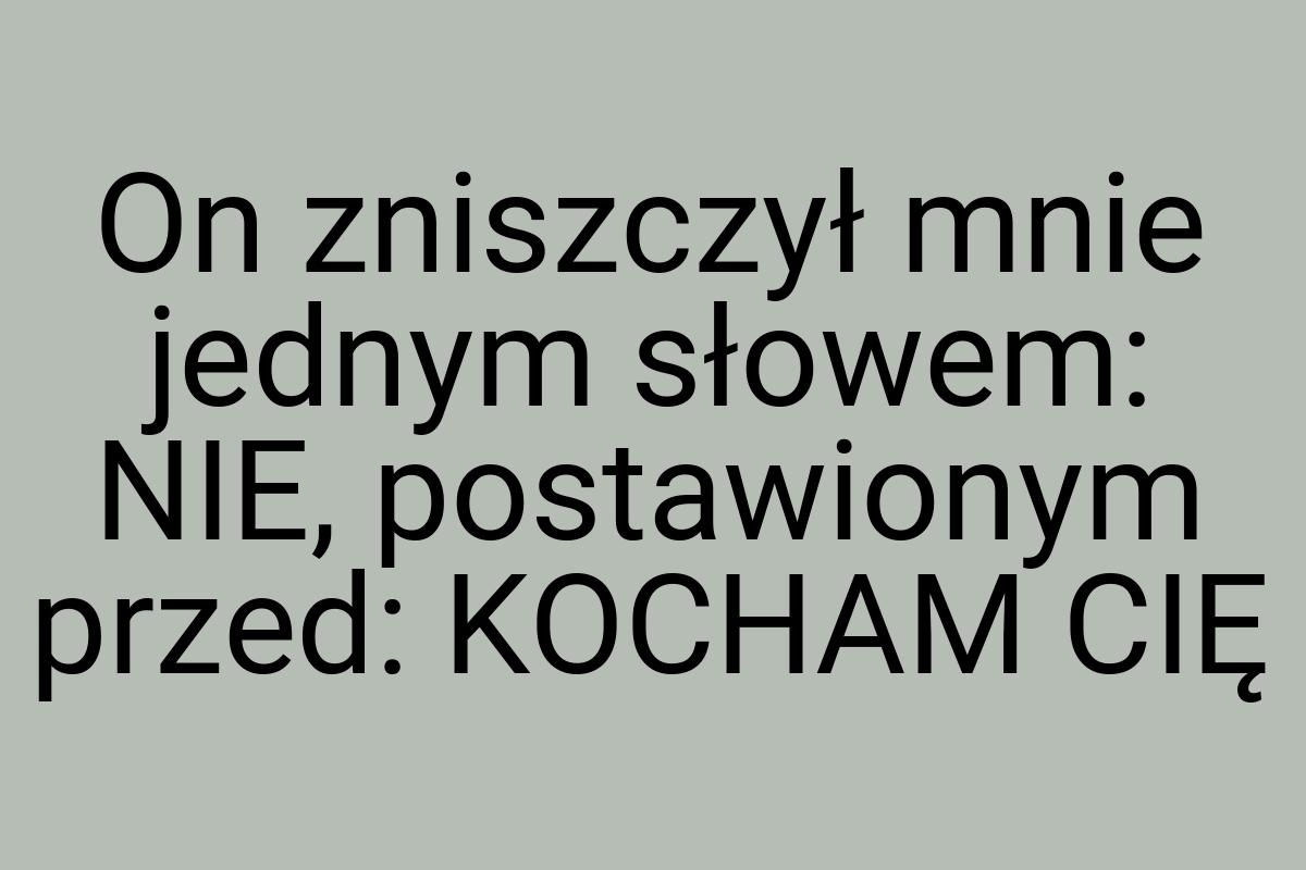 On zniszczył mnie jednym słowem: NIE, postawionym przed