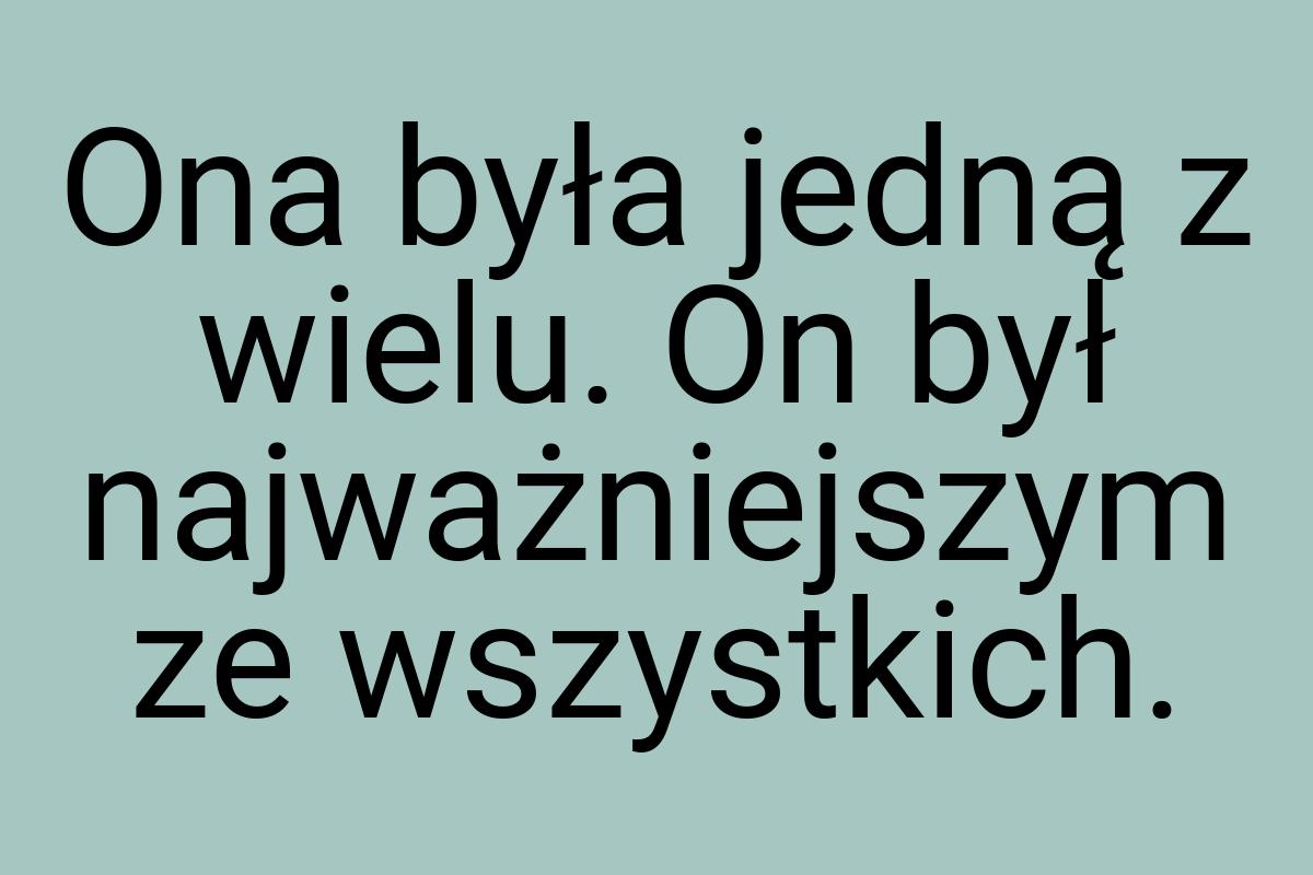 Ona była jedną z wielu. On był najważniejszym ze wszystkich