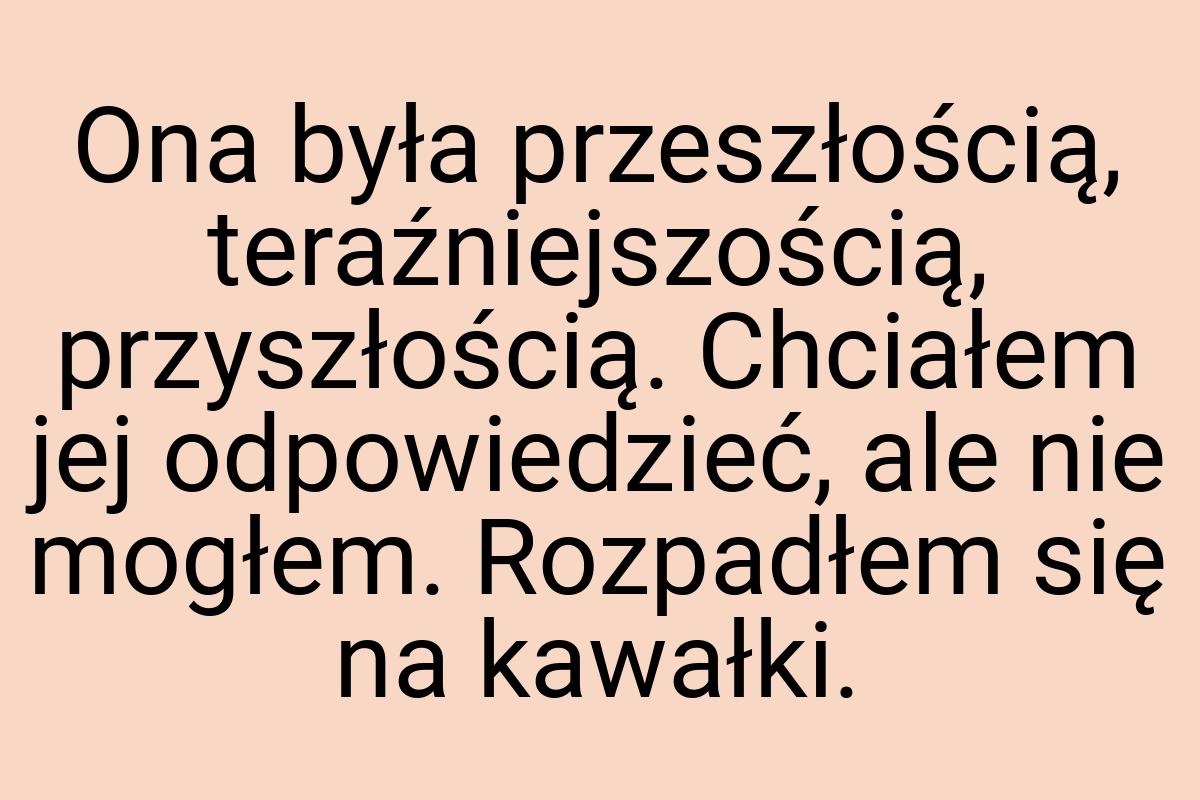 Ona była przeszłością, teraźniejszością, przyszłością