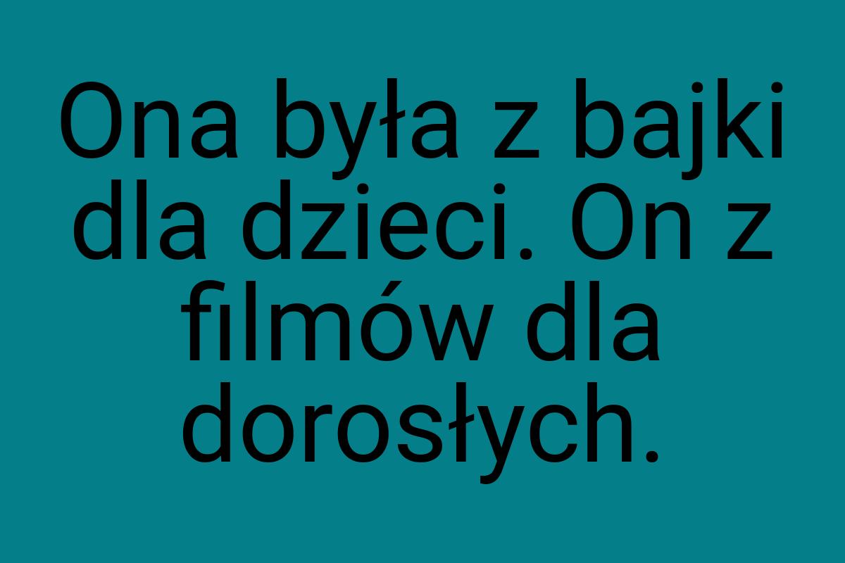 Ona była z bajki dla dzieci. On z filmów dla dorosłych